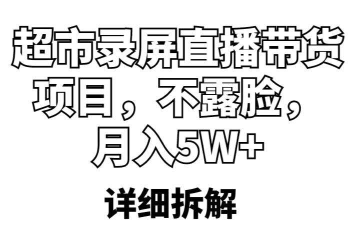 超市录屏直播带货项目，不露脸，月入5W+（详细拆解）-逐风项目库
