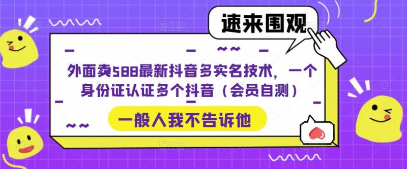 外面卖588最新抖音多实名技术，一个身份证认证多个抖音（会员自测）-逐风项目库