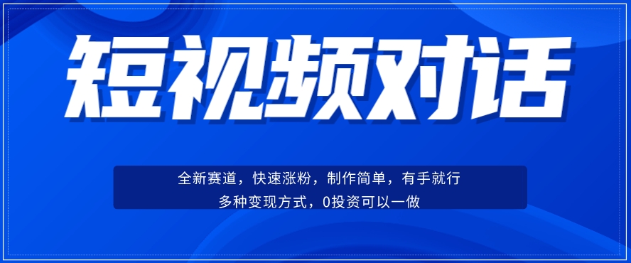 短视频聊天对话赛道：涨粉快速、广泛认同，操作有手就行，变现方式超多种-逐风项目库